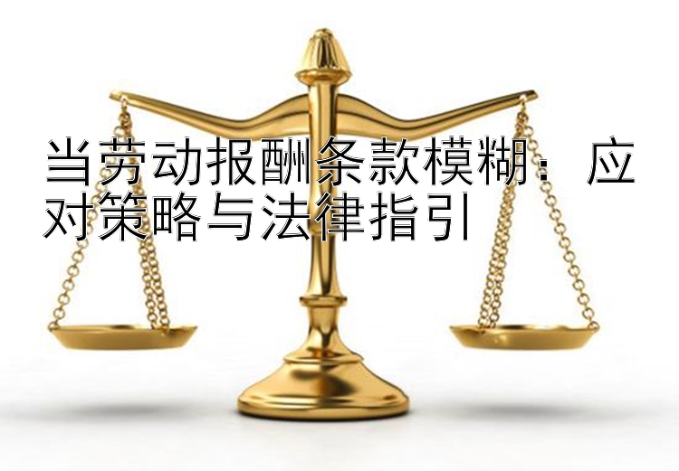 当劳动报酬条款模糊：应对策略与法律指引