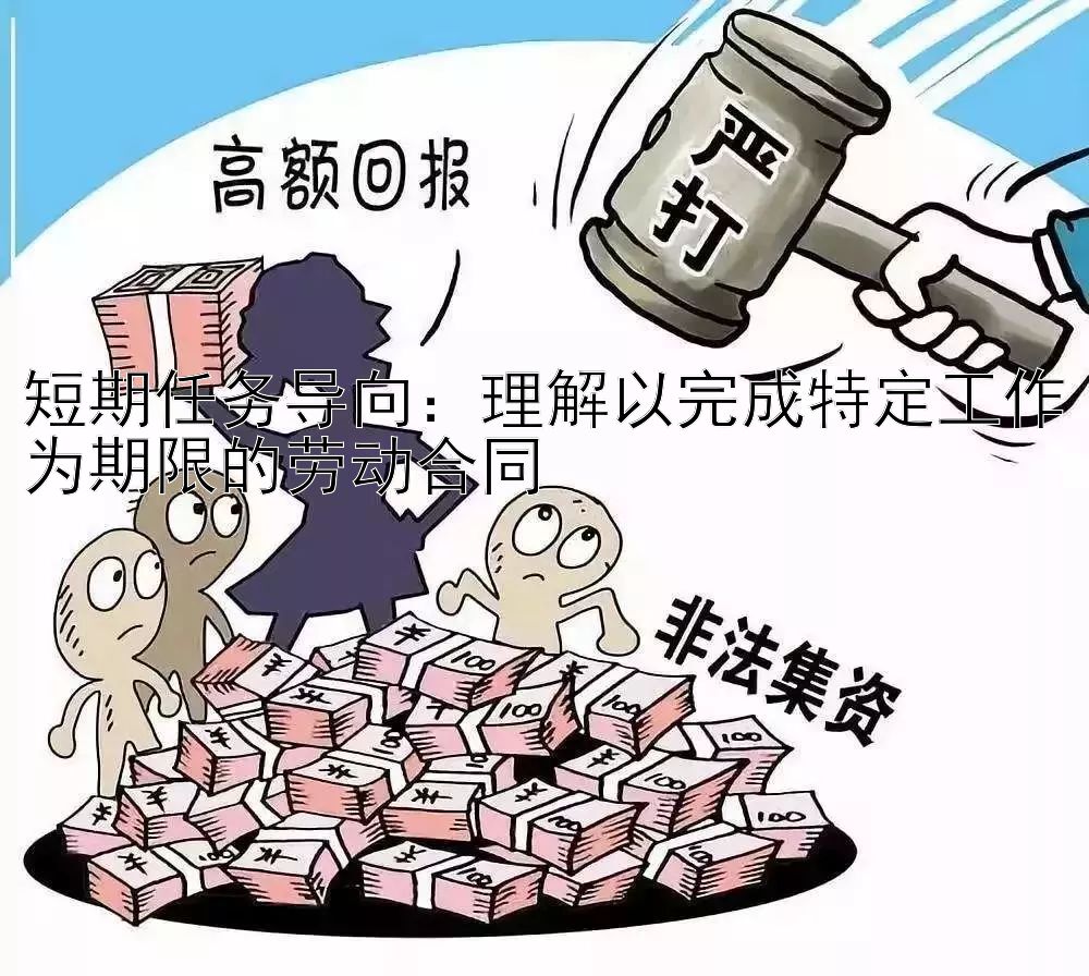 短期任务导向：理解以完成特定工作为期限的劳动合同