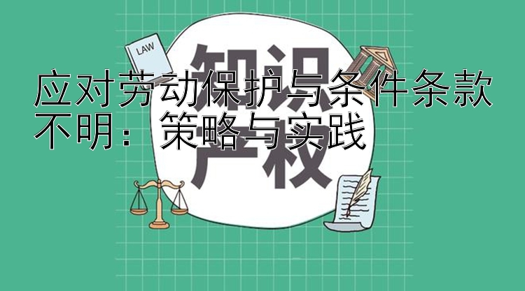 应对劳动保护与条件条款不明：策略与实践