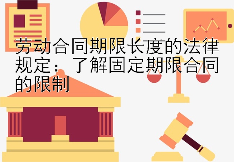 劳动合同期限长度的法律规定：了解固定期限合同的限制