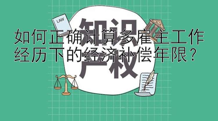 如何正确计算多雇主工作经历下的经济补偿年限？