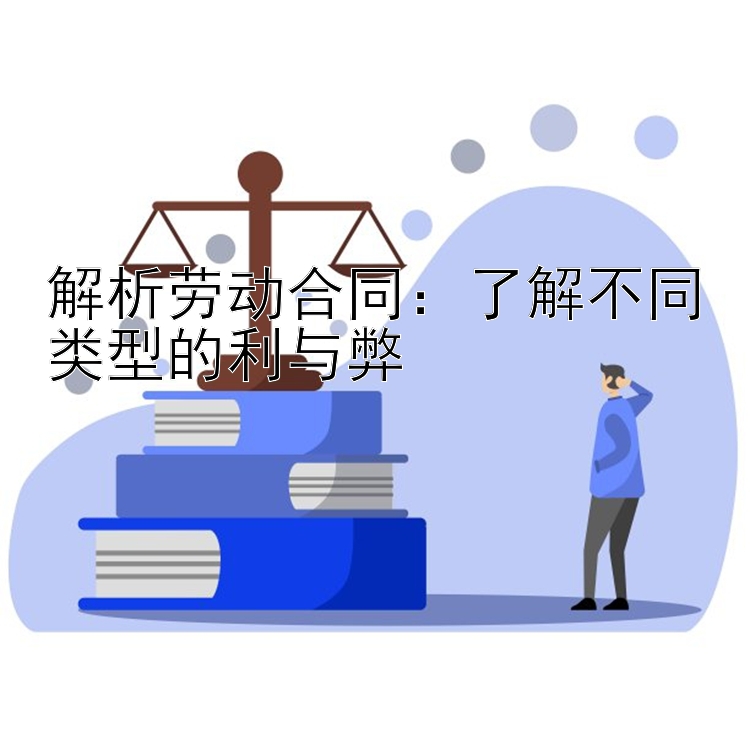 解析劳动合同：了解不同类型的利与弊