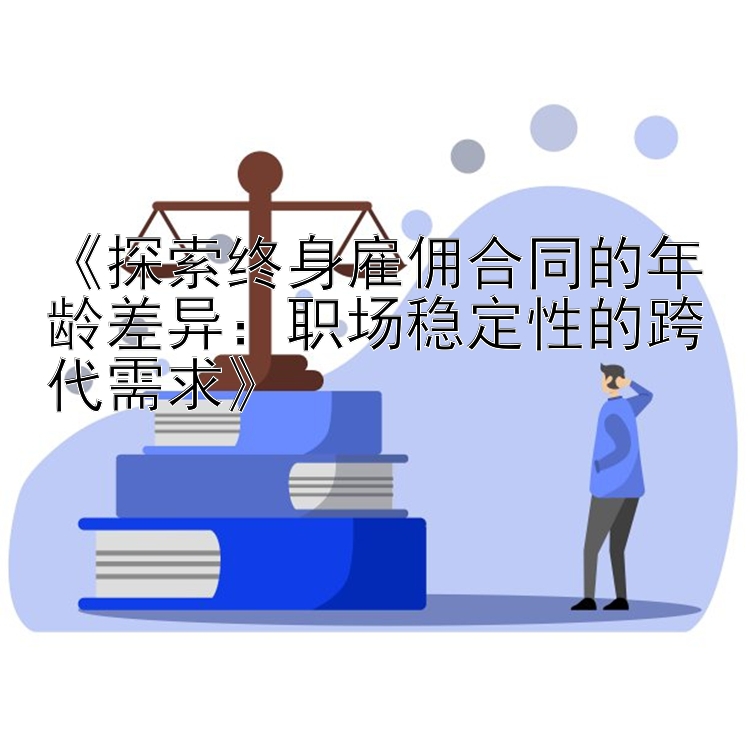 《探索终身雇佣合同的年龄差异：职场稳定性的跨代需求》