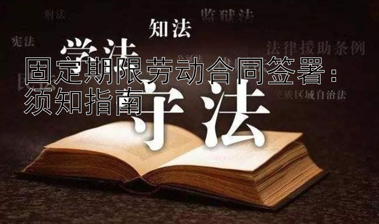 固定期限劳动合同签署：须知指南