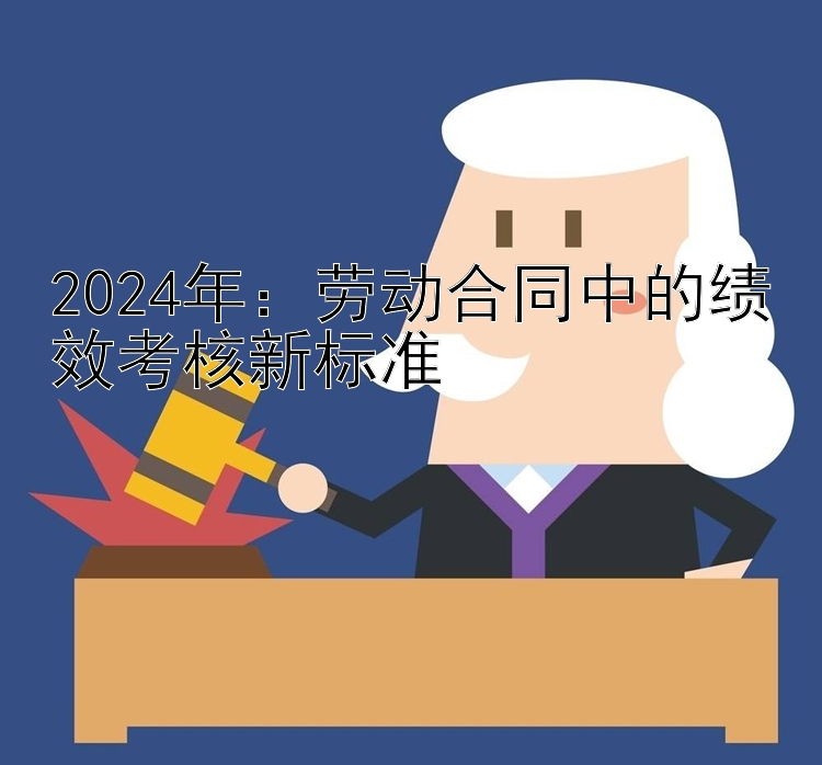 2024年：劳动合同中的绩效考核新标准