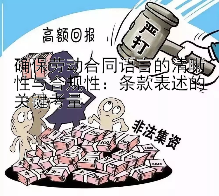 确保劳动合同语言的清晰性与合规性：条款表述的关键考量