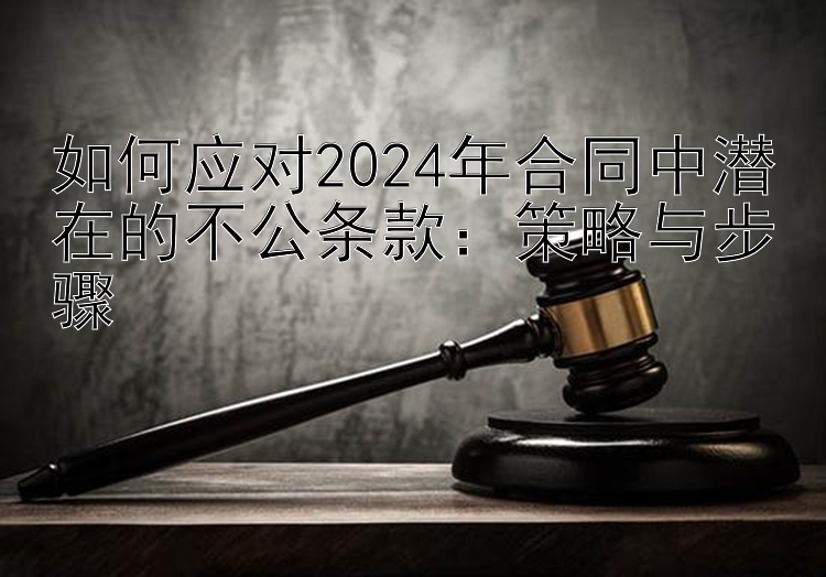 如何应对2024年合同中潜在的不公条款：策略与步骤