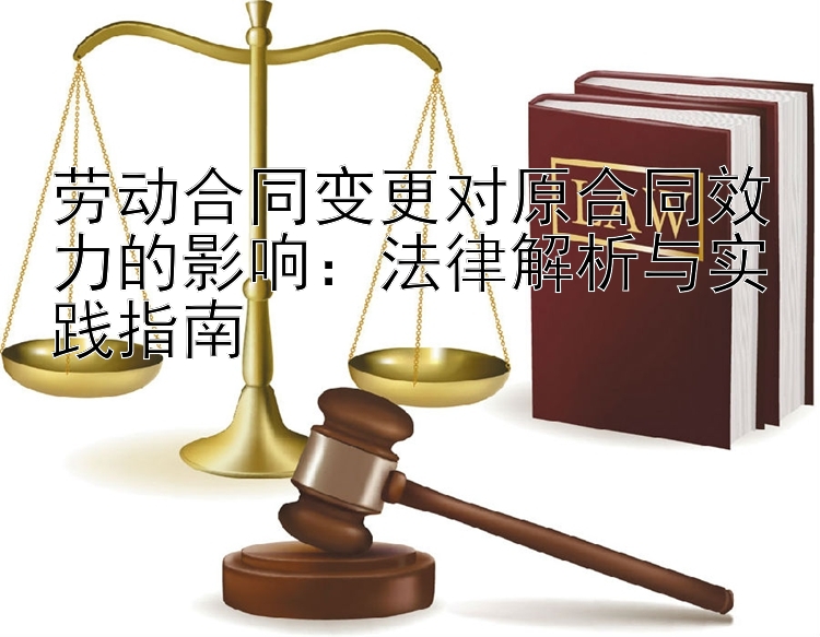 劳动合同变更对原合同效力的影响：法律解析与实践指南