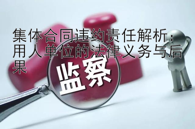 集体合同违约责任解析：用人单位的法律义务与后果