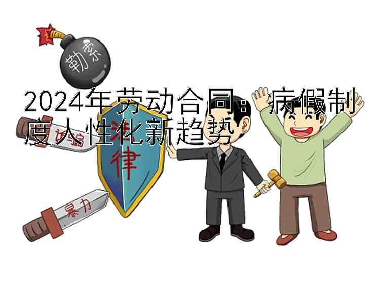 2024年劳动合同：病假制度人性化新趋势