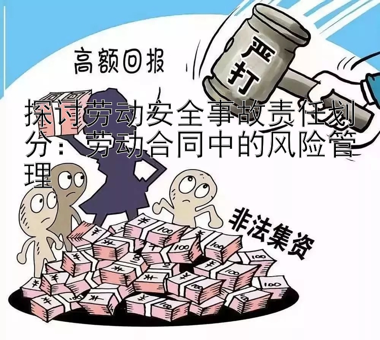 探讨劳动安全事故责任划分：劳动合同中的风险管理