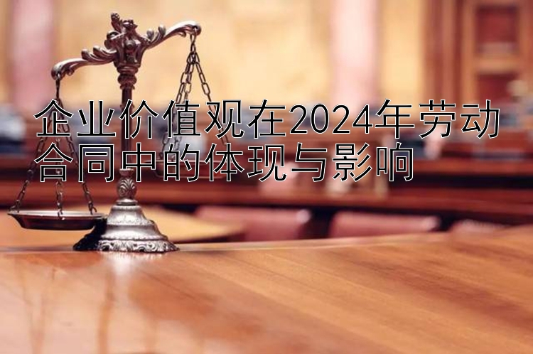 企业价值观在2024年劳动合同中的体现与影响