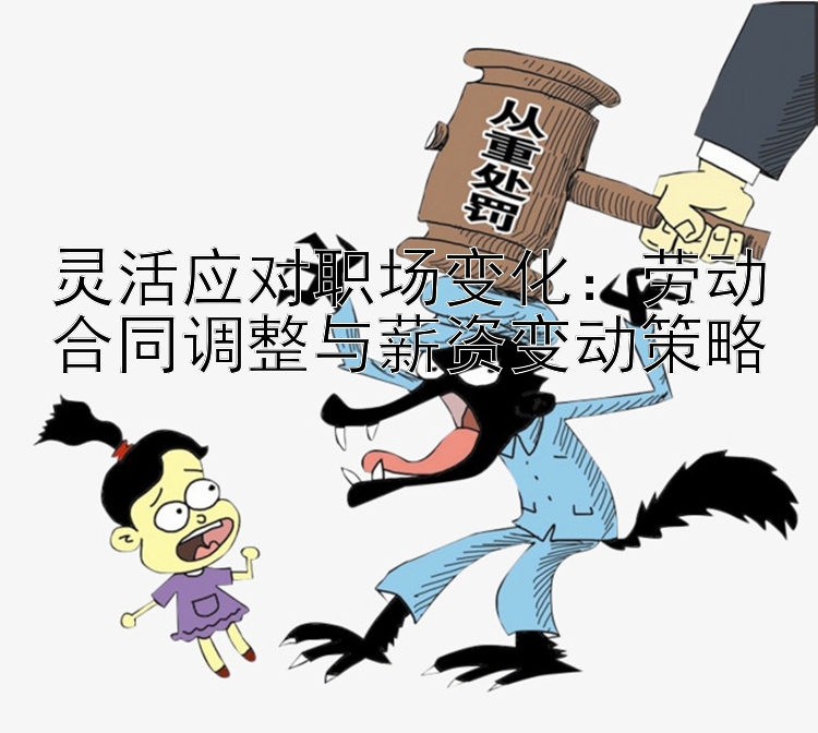 灵活应对职场变化：劳动合同调整与薪资变动策略