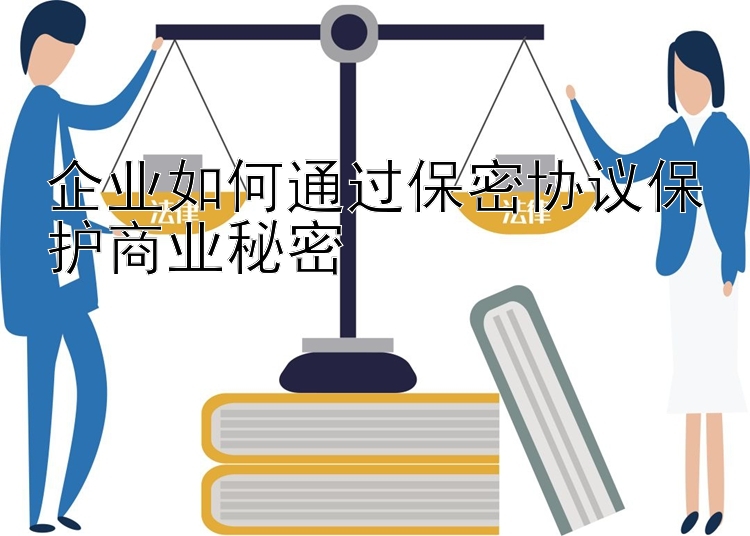 企业如何通过保密协议保护商业秘密