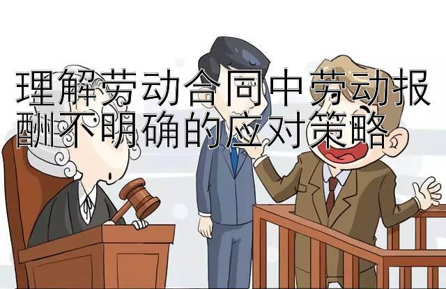 理解劳动合同中劳动报酬不明确的应对策略