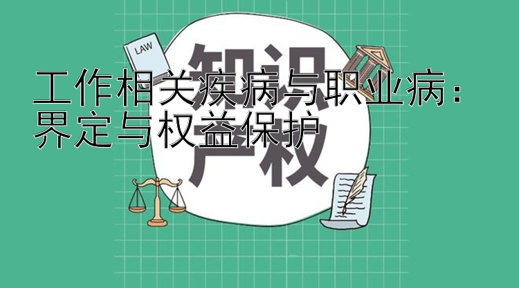 工作相关疾病与职业病：界定与权益保护