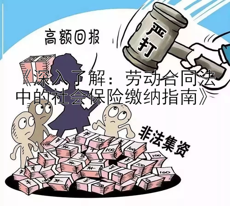 《深入了解：劳动合同法中的社会保险缴纳指南》