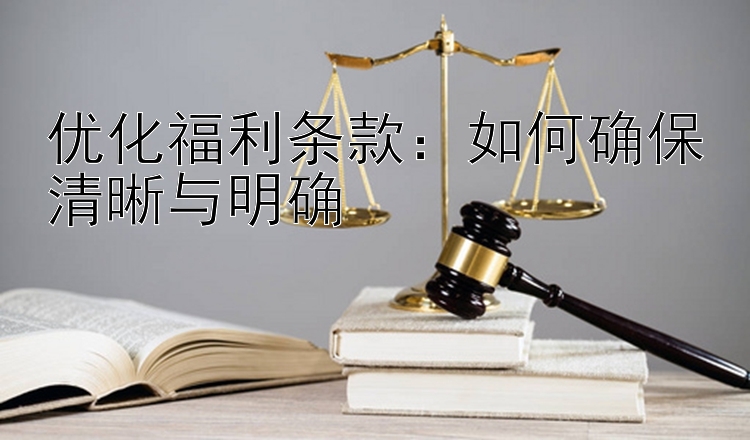 优化福利条款：如何确保清晰与明确