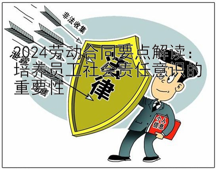 2024劳动合同要点解读：培养员工社会责任意识的重要性