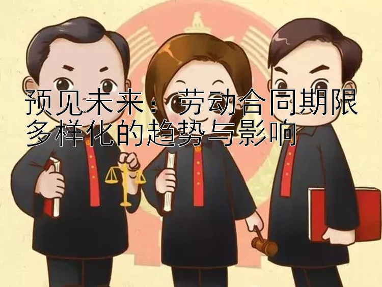 预见未来：劳动合同期限多样化的趋势与影响