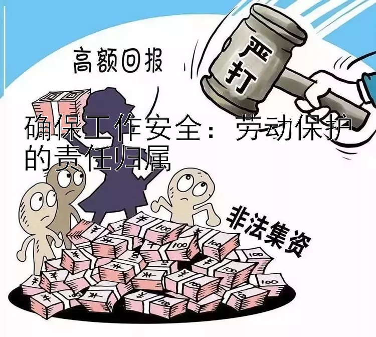 确保工作安全：劳动保护的责任归属