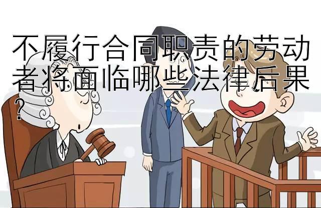 不履行合同职责的劳动者将面临哪些法律后果？