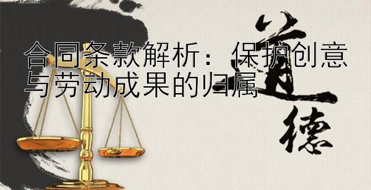 合同条款解析：保护创意与劳动成果的归属