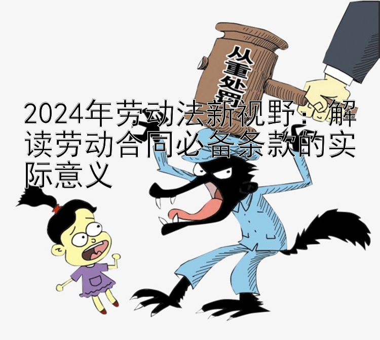 2024年劳动法新视野：解读劳动合同必备条款的实际意义