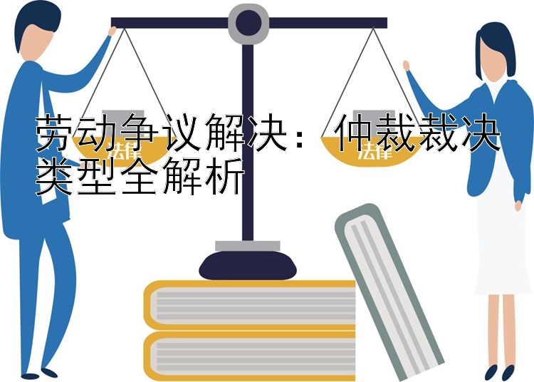 劳动争议解决：仲裁裁决类型全解析