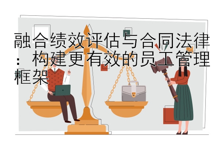 融合绩效评估与合同法律：构建更有效的员工管理框架