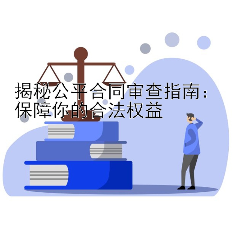 揭秘公平合同审查指南：保障你的合法权益