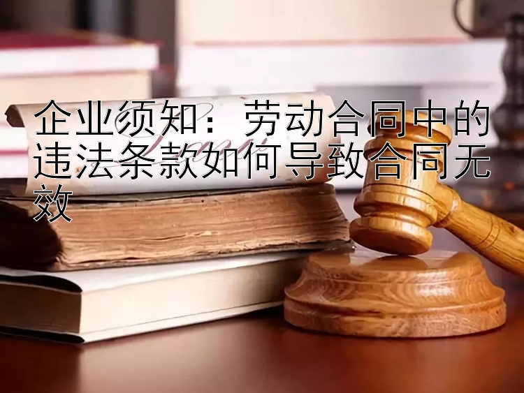 企业须知：劳动合同中的违法条款如何导致合同无效