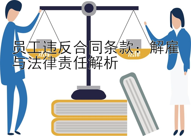 员工违反合同条款：解雇与法律责任解析