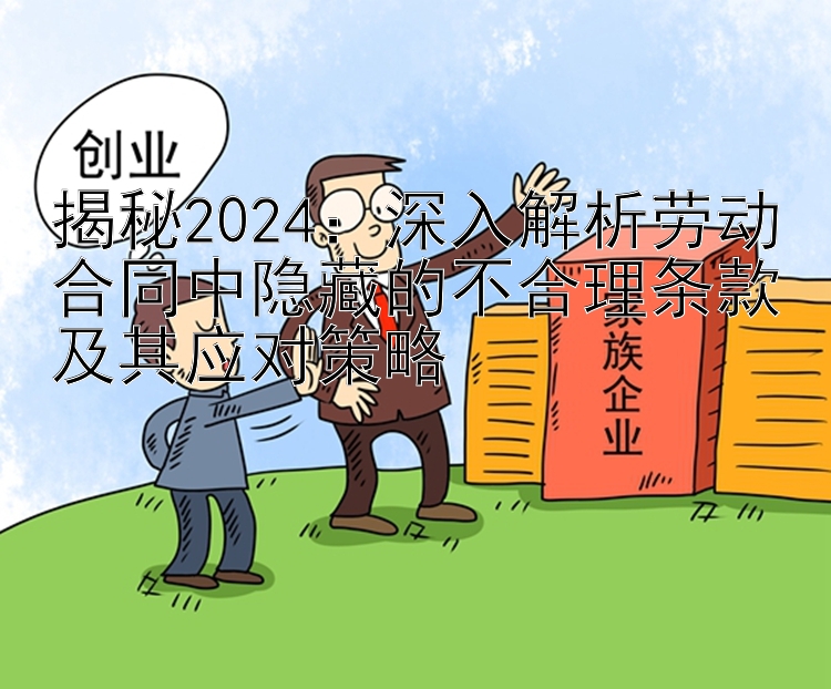 揭秘2024：深入解析劳动合同中隐藏的不合理条款及其应对策略