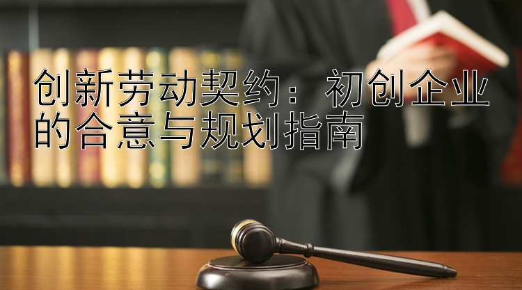 创新劳动契约：初创企业的合意与规划指南