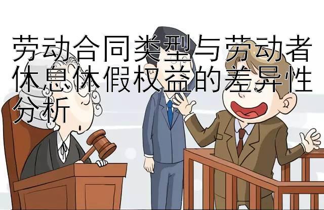 劳动合同类型与劳动者休息休假权益的差异性分析