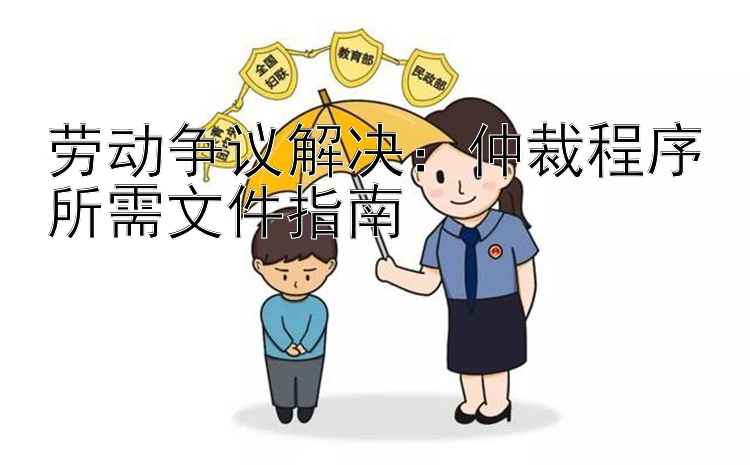 劳动争议解决：仲裁程序所需文件指南