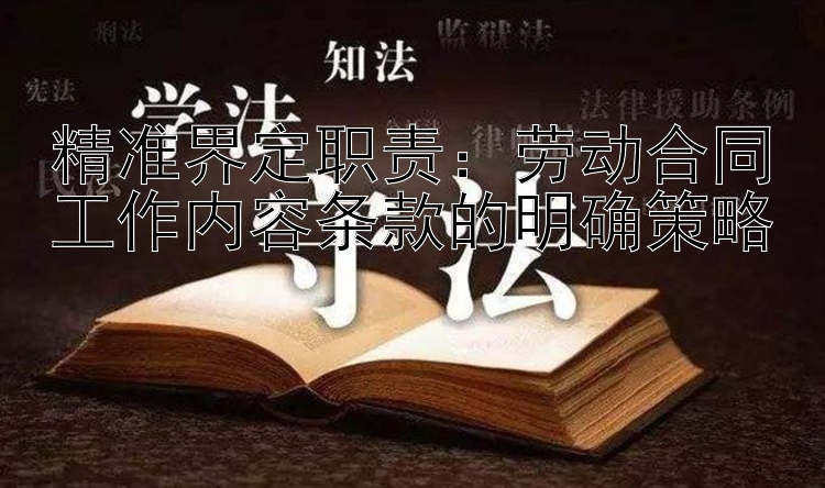 精准界定职责：劳动合同工作内容条款的明确策略