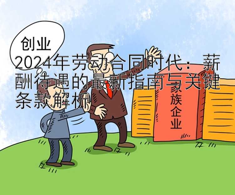 2024年劳动合同时代：薪酬待遇的最新指南与关键条款解析