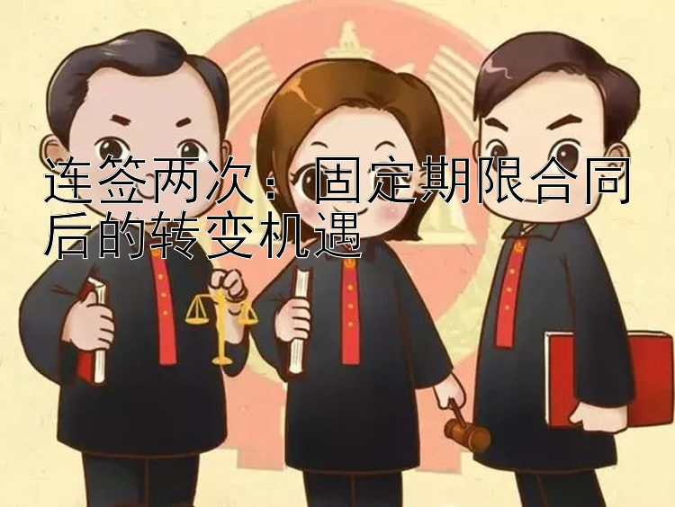 连签两次：固定期限合同后的转变机遇