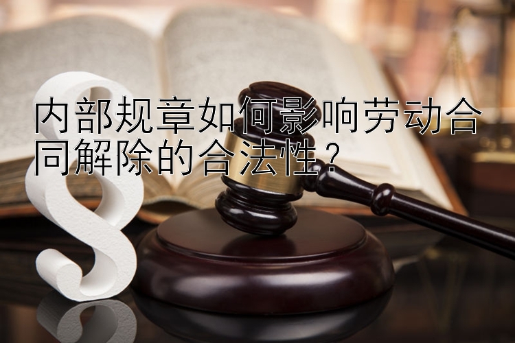 内部规章如何影响劳动合同解除的合法性？