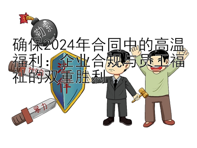 确保2024年合同中的高温福利：企业合规与员工福祉的双重胜利