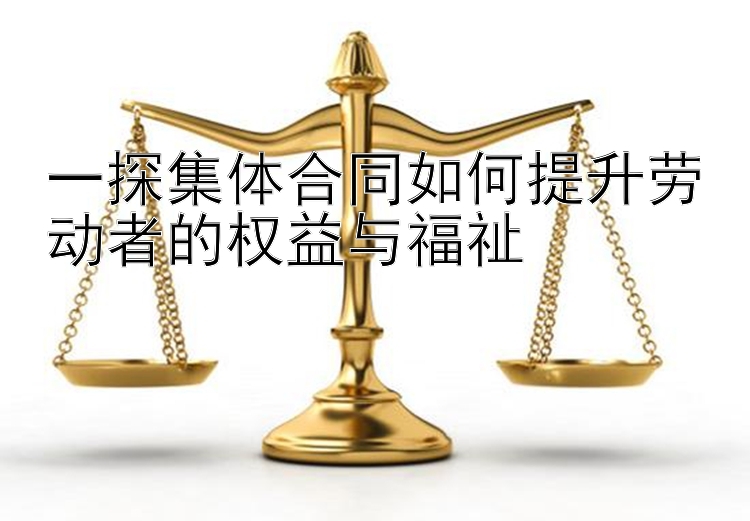 一探集体合同如何提升劳动者的权益与福祉