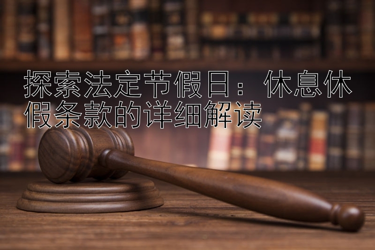 探索法定节假日：休息休假条款的详细解读