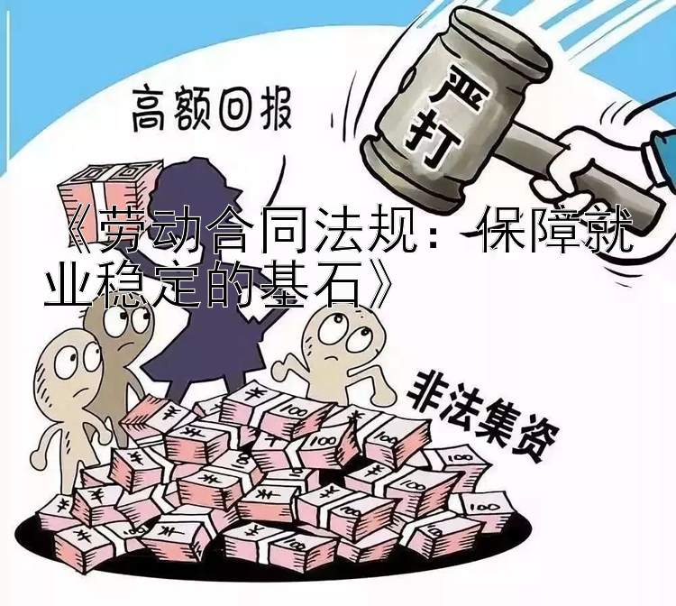 《劳动合同法规：保障就业稳定的基石》