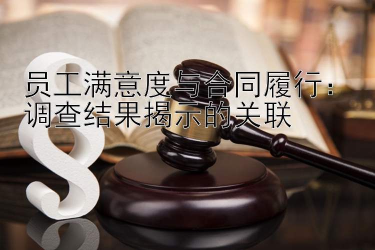 员工满意度与合同履行：调查结果揭示的关联