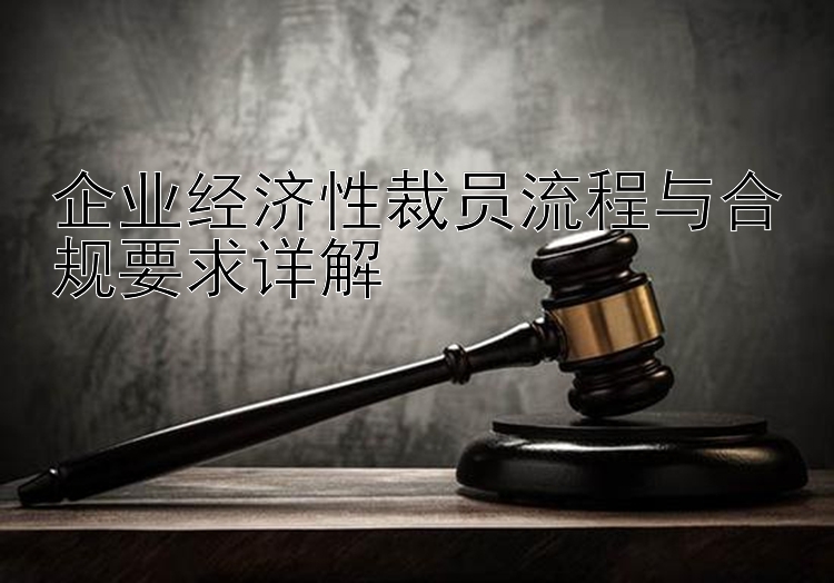 企业经济性裁员流程与合规要求详解