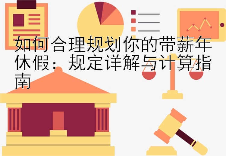 如何合理规划你的带薪年休假：规定详解与计算指南