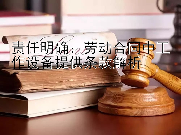 责任明确：劳动合同中工作设备提供条款解析