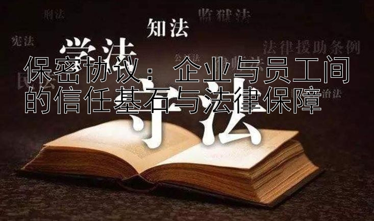 保密协议：企业与员工间的信任基石与法律保障